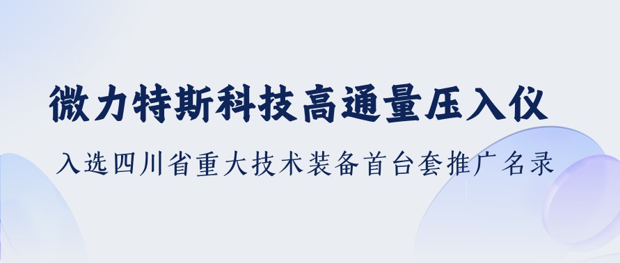 微力特斯科技高通量压入仪入选四川省重大技术装备首台套推广名录
