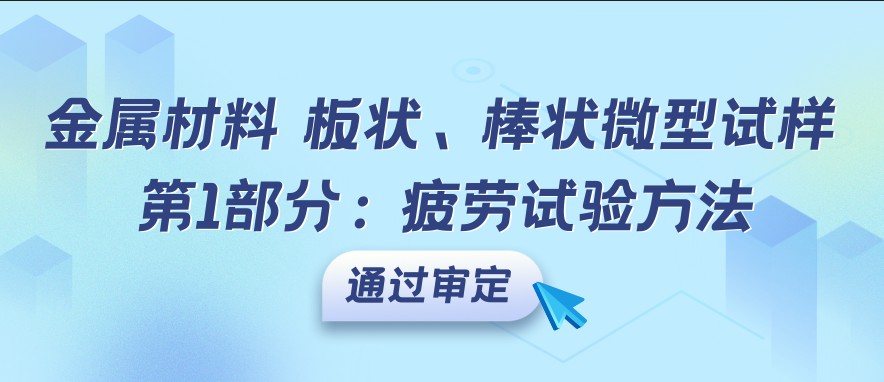 《金属材料 板状、棒状微型试样 第1部分：疲劳试验方法》通过审定