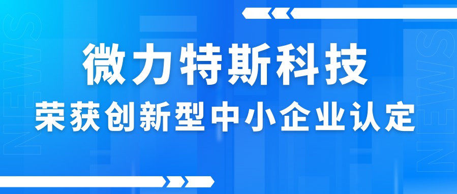祝贺｜微力特斯科技荣获创新型中小企业认定